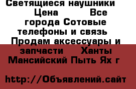 Светящиеся наушники LED › Цена ­ 990 - Все города Сотовые телефоны и связь » Продам аксессуары и запчасти   . Ханты-Мансийский,Пыть-Ях г.